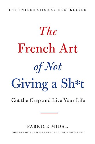 The French Art of Not Giving a Sh*t: Cut the Crap and Live Your Life